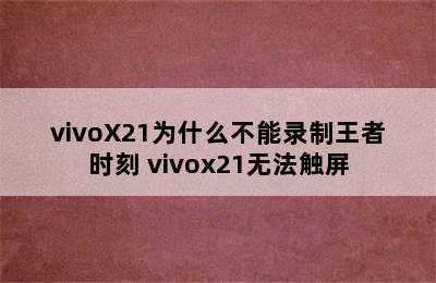 vivoX21为什么不能录制王者时刻 vivox21无法触屏